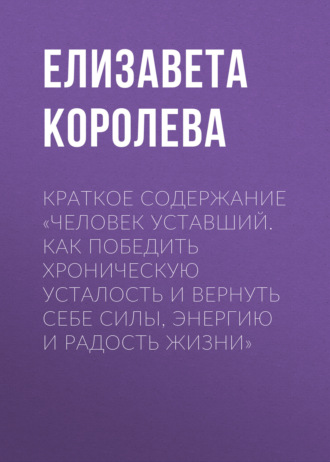 Елизавета Королева. Краткое содержание «Человек уставший. Как победить хроническую усталость и вернуть себе силы, энергию и радость жизни»