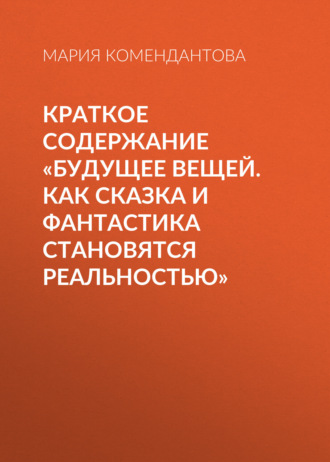 Мария Комендантова. Краткое содержание «Будущее вещей. Как сказка и фантастика становятся реальностью»