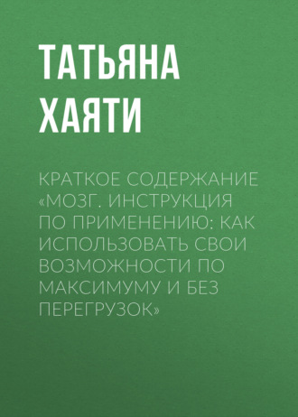 Татьяна Хаяти. Краткое содержание «Мозг. Инструкция по применению: как использовать свои возможности по максимуму и без перегрузок»