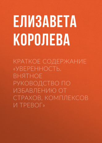Елизавета Королева. Краткое содержание «Уверенность. Внятное руководство по избавлению от страхов, комплексов и тревог»