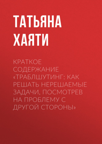 . Краткое содержание «Траблшутинг: Как решать нерешаемые задачи, посмотрев на проблему с другой стороны»