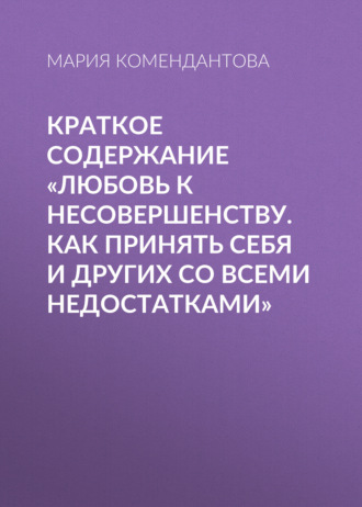Мария Комендантова. Краткое содержание «Любовь к несовершенству. Как принять себя и других со всеми недостатками»