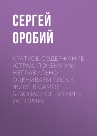 Сергей Оробий. Краткое содержание «Страх. Почему мы неправильно оцениваем риски, живя в самое безопасное время в истории»