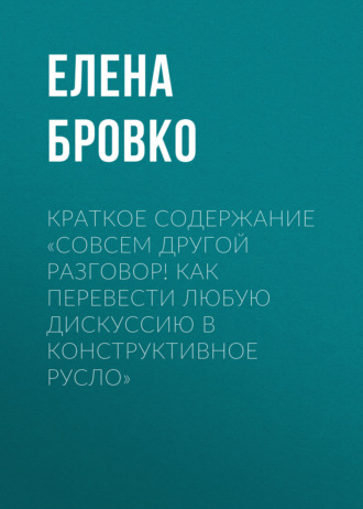 Елена Бровко. Краткое содержание «Совсем другой разговор! Как перевести любую дискуссию в конструктивное русло»