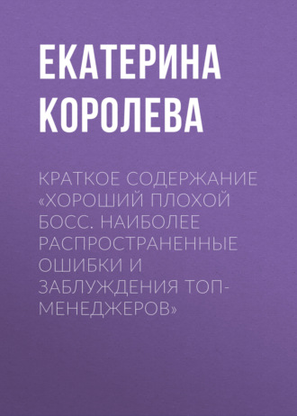 Екатерина Королева. Краткое содержание «Хороший плохой босс. Наиболее распространенные ошибки и заблуждения топ-менеджеров»