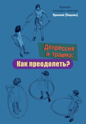 Иеромонах Прокопий (Пащенко). Депрессия и травма: Как преодолеть?