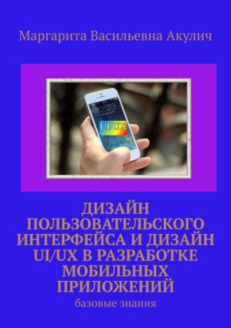 Маргарита Васильевна Акулич. Дизайн пользовательского интерфейса и дизайн UI/UX в разработке мобильных приложений. Базовые знания