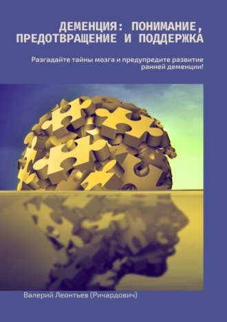 Валерий Леонтьев (Ричардович). Деменция: Понимание, Предотвращение и Поддержка. Разгадайте тайны мозга и предупредите развитие ранней деменции!