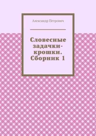 Александр Петрович. Словесные задачки-крошки. Сборник 1
