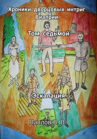 Виталий Павлов. Хроники дворцовых интриг Виалрии. Том 7. Эскалация