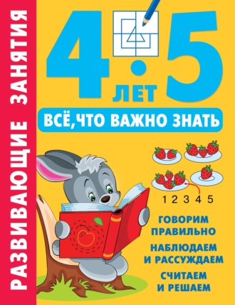 . Развивающие занятия. Всё, что важно знать. 4–5 лет