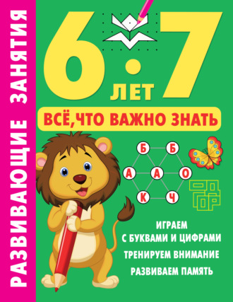 . Развивающие занятия. Всё, что важно знать. 6-7 лет