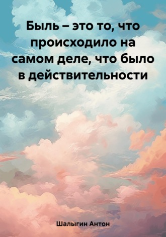 Марат Поздеев. Быль – это то, что происходило на самом деле, что было в действительности
