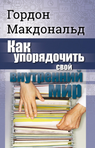 Гордон Макдональд. Как упорядочить свой внутренний мир