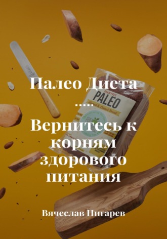 Вячеслав Пигарев. Палеодиета. Вернитесь к корням здорового питания