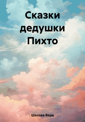 Вера Шахова. Сказки дедушки Пихто