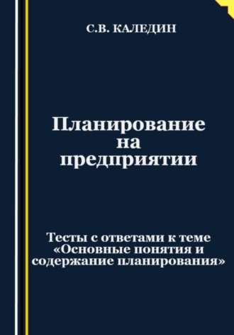 . Планирование на предприятии. Тесты с ответами к теме «Основные понятия и содержание планирования»