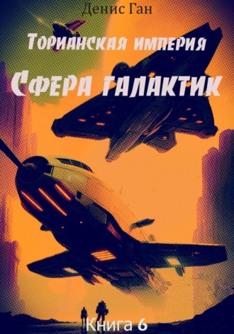 Денис Ган. Торианская империя. Книга 6. Сфера галактик.