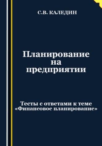 . Планирование на предприятии. Тесты с ответами к теме «Финансовое планирование»