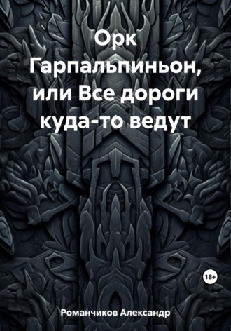 Александр Николаевич Романчиков. Орк Гарпальпиньон, или Все дороги куда-то ведут