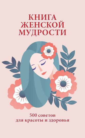 . Книга женской мудрости. 500 советов для красоты и здоровья