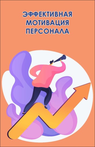 . Эффективная мотивация персонала. Как добиться максимум результата при минимуме затрат