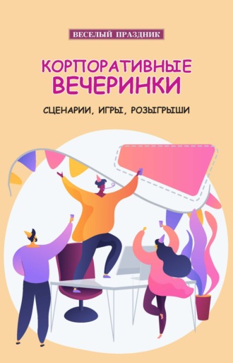 . Корпоративные вечеринки. Сценарии, игры, розыгрыши