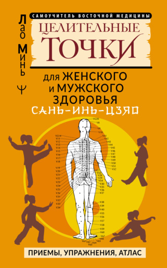 . САНЬ-ИНЬ-ЦЗЯО: целительные точки для мужского и женского здоровья. Приемы, упражнения, атлас