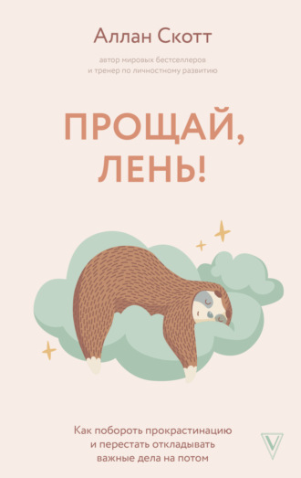 Аллан Скотт. Прощай, лень! Как побороть прокрастинацию и начать все успевать