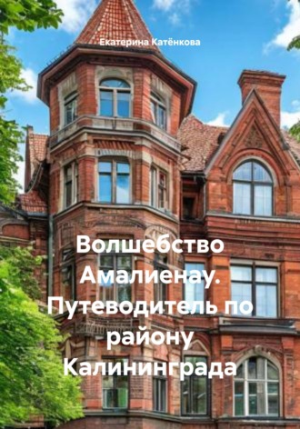 Екатерина Катёнкова. Волшебство Амалиенау. Путеводитель по району Калининграда