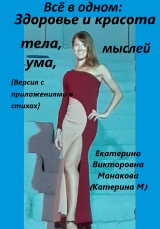 Екатерина (КатеринаМ) Манакова. Всё в одном: Здоровье и красота тела, ума, мыслей (версия с приложениями в стихах)