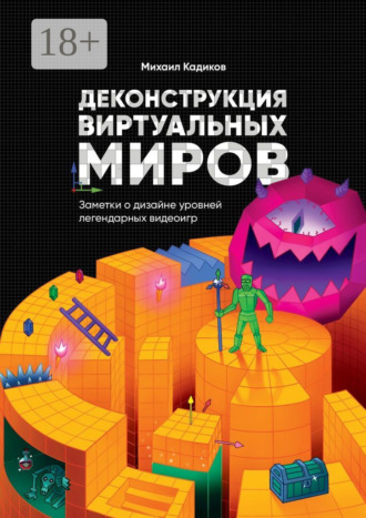 Михаил Кадиков. Деконструкция виртуальных миров. Заметки о дизайне уровней легендарных видеоигр