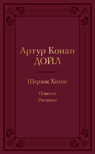 . Шерлок Холмс: повести, рассказы