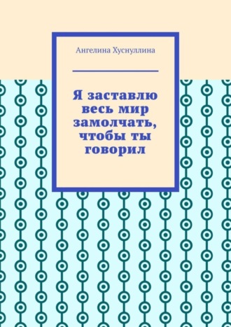 . Я заставлю весь мир замолчать, чтобы ты говорил