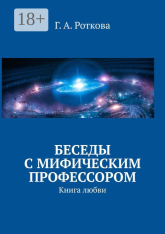Г. А. Роткова. Беседы с мифическим профессором. Книга любви