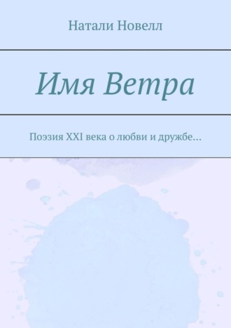 . Имя ветра. Поэзия XXI века о любви и дружбе…