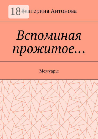 Екатерина Антонова. Вспоминая прожитое… Мемуары