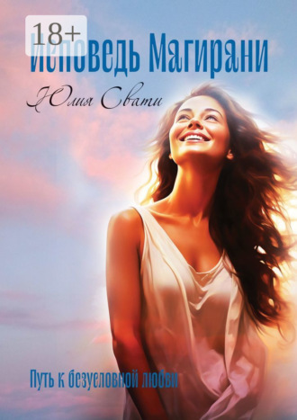 Юлия Свати. Исповедь Магирани. Путь к безусловной любви