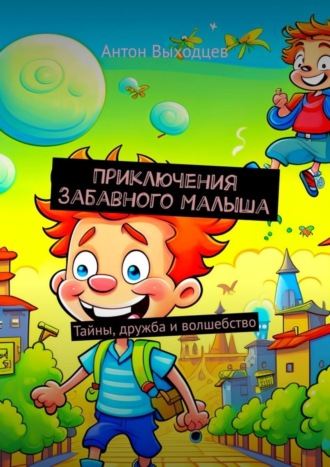 Антон Выходцев. Приключения Забавного Малыша. Тайны, дружба и волшебство
