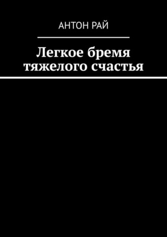 . Легкое бремя тяжелого счастья