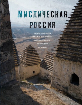 . Мистическая Россия. Загадочные места и самые невероятные легенды городов, которые вы не знали
