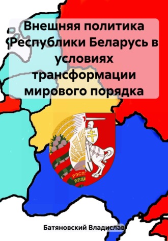 Владислав Вадимович Батяновский. Внешняя политика Республики Беларусь в условиях трансформации мирового порядка