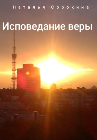 Наталья Сорокина. Исповедание веры