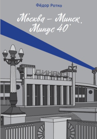 Фёдор Михайлович Ротко. Москва – Минск. Минус 40