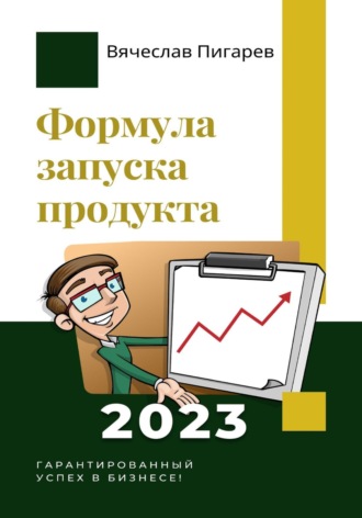 Вячеслав Пигарев. Формула запуска продукта. Гарантированный успех в бизнесе!