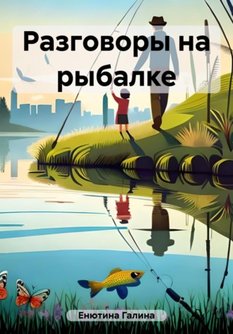 Галина Вячеславовна Енютина. Разговоры на рыбалке
