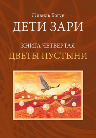 Живиль Богун. Дети Зари. Книга четвертая. Цветы пустыни