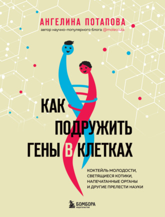 Ангелина Потапова. Как подружить гены в клетках. Коктейль молодости, светящиеся котики, напечатанные органы и другие прелести науки