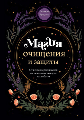 Эльвира Бродская. Магия очищения и защиты. От психоэнергетической гигиены до настоящего волшебства