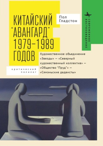 Пол Гладстон. Китайский «авангард» 1979–1989 годов. Художественное объединение «Звезды» – «Северный художественный коллектив» – «Общество “Пруд”» – «Сямэньские дадаисты». Критический полилог
